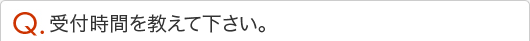 受付時間を教えて下さい。